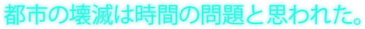 都市の壊滅は時間の問題と思われた。