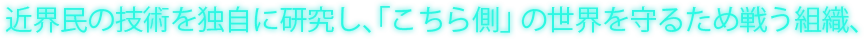 近界民の技術を独自に研究し、「こちら側」の世界を守るため戦う組織、