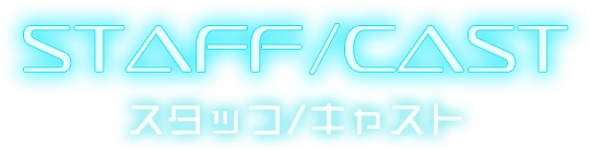 STAFF/CAST スタッフ/キャスト