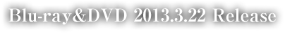 Blu-ray&DVD 2013.3.22 Release