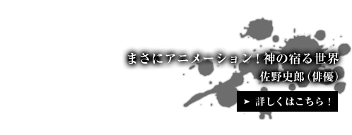 まさにアニメーション！神の宿る世界 佐野史郎（俳優）