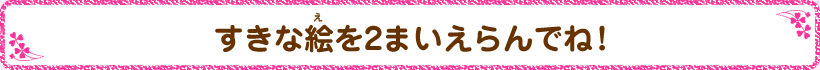 すきな絵を2まい選んでね!