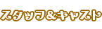 スタッフ＆キャスト