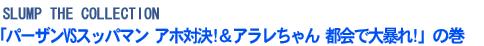 「パーザンVSスッパマン アホ対決!&アラレちゃん 都会で大暴れ!」の巻