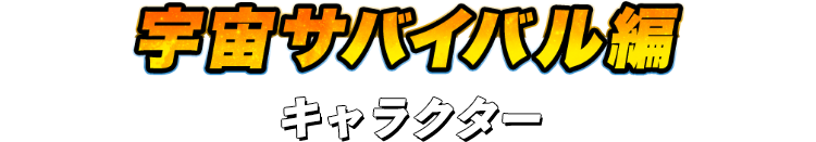 宇宙サバイバル編 キャラクター