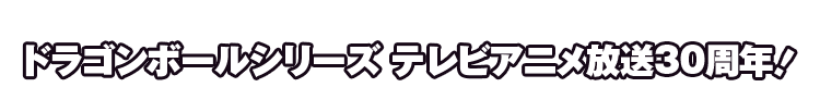 ドラゴンボールシリーズ テレビアニメ放送30周年！