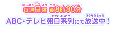 毎週日曜朝8時30分ABC・テレビ朝日系列にて放送中！