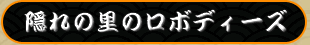 隠れの里のロボディーズ