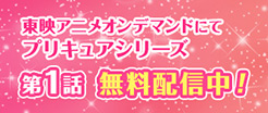 東映アニメオンデマンドにてプリキュアシリーズ 第1話 無料配信中！
