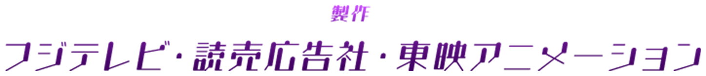 製作 フジテレビ・読売広告社・東映アニメーション 